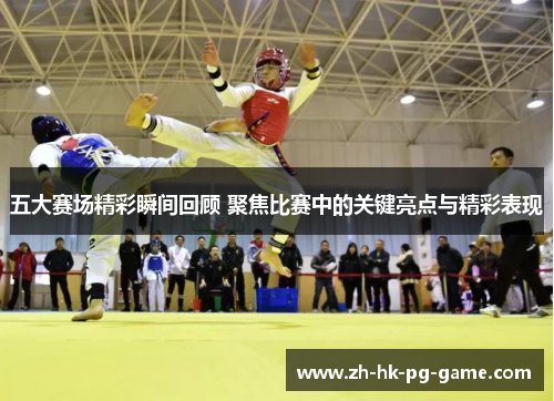 五大赛场精彩瞬间回顾 聚焦比赛中的关键亮点与精彩表现
