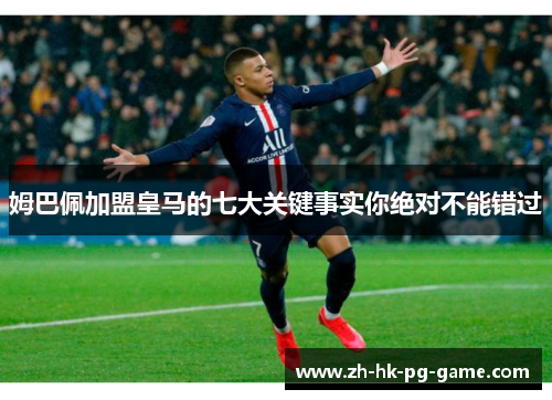 姆巴佩加盟皇马的七大关键事实你绝对不能错过