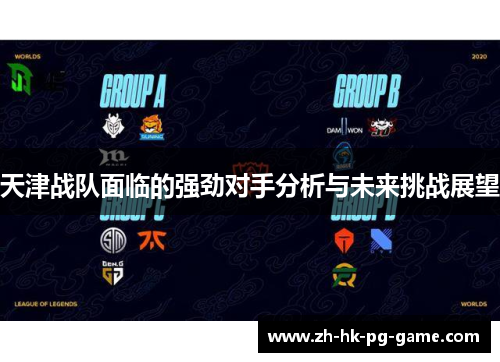 天津战队面临的强劲对手分析与未来挑战展望