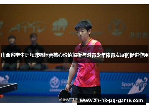 山西省学生乒乓球锦标赛核心价值解析与对青少年体育发展的促进作用