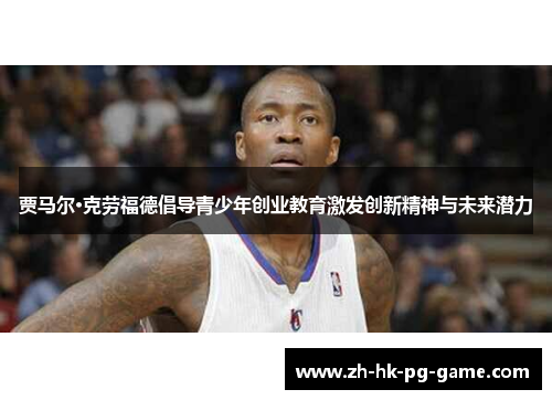 贾马尔·克劳福德倡导青少年创业教育激发创新精神与未来潜力