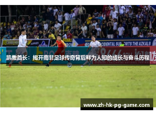 凯撒酋长：揭开南非足球传奇背后鲜为人知的成长与奋斗历程