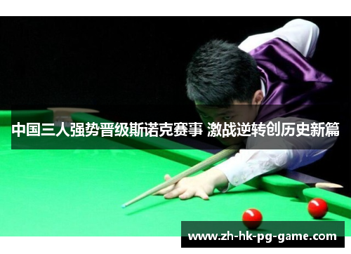 中国三人强势晋级斯诺克赛事 激战逆转创历史新篇