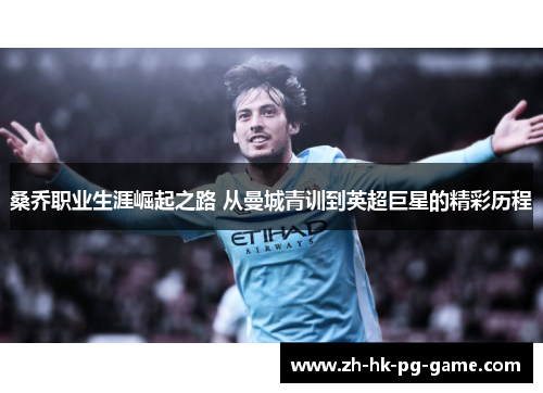 桑乔职业生涯崛起之路 从曼城青训到英超巨星的精彩历程