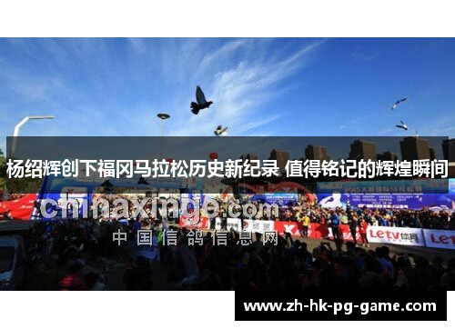 杨绍辉创下福冈马拉松历史新纪录 值得铭记的辉煌瞬间