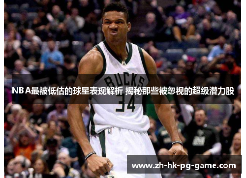 NBA最被低估的球星表现解析 揭秘那些被忽视的超级潜力股