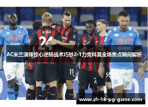 AC米兰演绎惊心逆转战术巧妙2-1力克科莫全场焦点瞬间解析