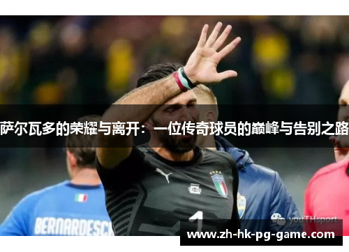 萨尔瓦多的荣耀与离开:一位传奇球员的巅峰与告别之路