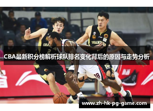 CBA最新积分榜解析球队排名变化背后的原因与走势分析