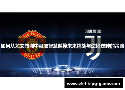 如何从尤文教训中汲取智慧迎接未来挑战与逆境逆转的策略