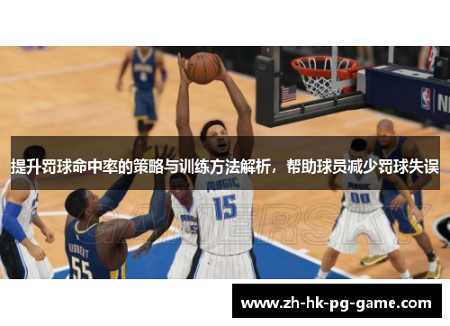 提升罚球命中率的策略与训练方法解析，帮助球员减少罚球失误