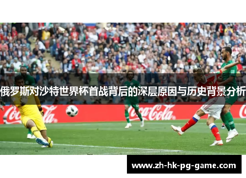 俄罗斯对沙特世界杯首战背后的深层原因与历史背景分析