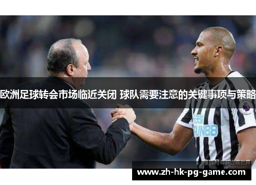 欧洲足球转会市场临近关闭 球队需要注意的关键事项与策略