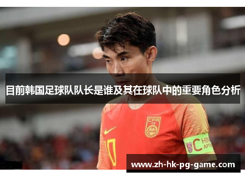 目前韩国足球队队长是谁及其在球队中的重要角色分析