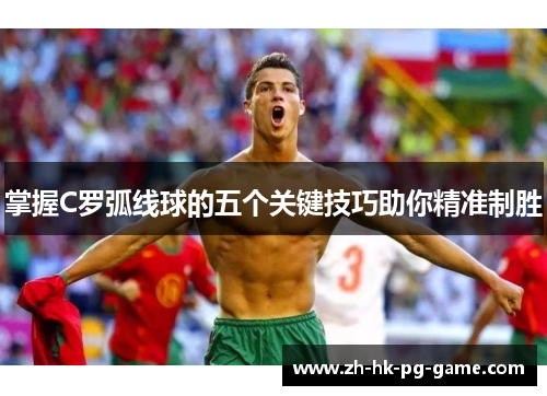 掌握C罗弧线球的五个关键技巧助你精准制胜