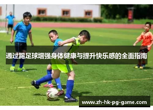 通过踢足球增强身体健康与提升快乐感的全面指南