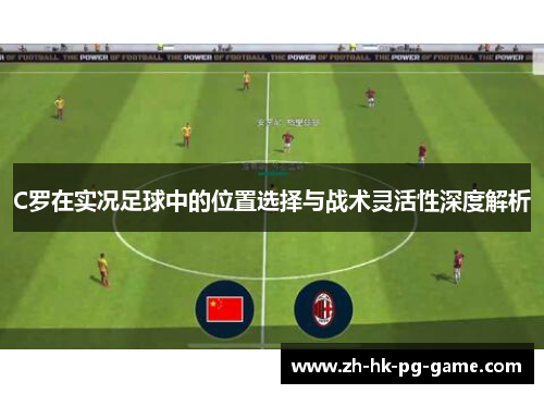 C罗在实况足球中的位置选择与战术灵活性深度解析