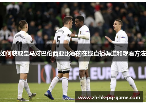 如何获取皇马对巴伦西亚比赛的在线直播渠道和观看方法