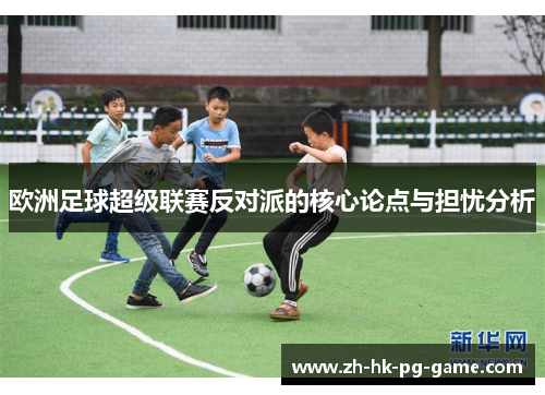 欧洲足球超级联赛反对派的核心论点与担忧分析