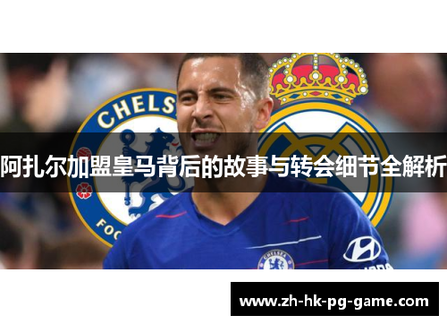 阿扎尔加盟皇马背后的故事与转会细节全解析