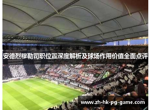 安德烈穆勒司职位置深度解析及球场作用价值全面点评