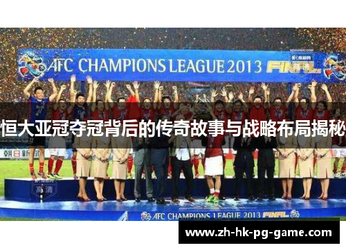恒大亚冠夺冠背后的传奇故事与战略布局揭秘