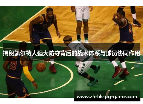 揭秘凯尔特人强大防守背后的战术体系与球员协同作用