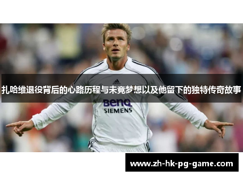 扎哈维退役背后的心路历程与未竟梦想以及他留下的独特传奇故事
