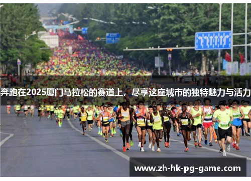 奔跑在2025厦门马拉松的赛道上，尽享这座城市的独特魅力与活力