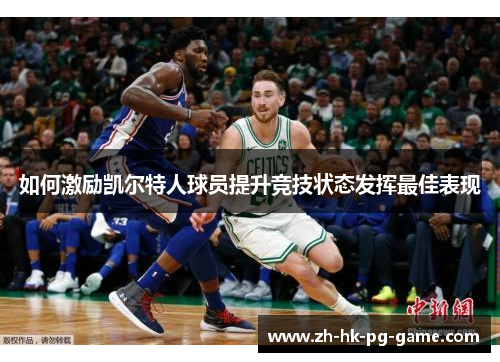 如何激励凯尔特人球员提升竞技状态发挥最佳表现 如何激励凯尔特人球员提升竞技状态发挥最佳表现