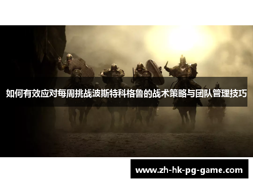 如何有效应对每周挑战波斯特科格鲁的战术策略与团队管理技巧