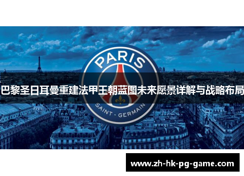 巴黎圣日耳曼重建法甲王朝蓝图未来愿景详解与战略布局