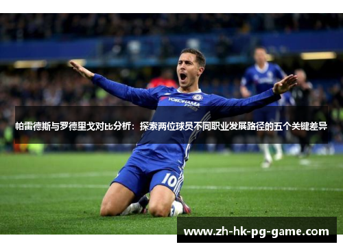帕雷德斯与罗德里戈对比分析：探索两位球员不同职业发展路径的五个关键差异