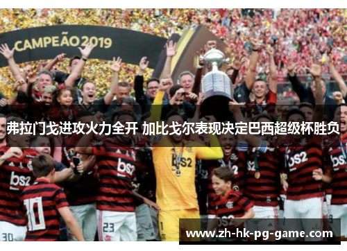 弗拉门戈进攻火力全开 加比戈尔表现决定巴西超级杯胜负