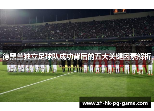 德黑兰独立足球队成功背后的五大关键因素解析