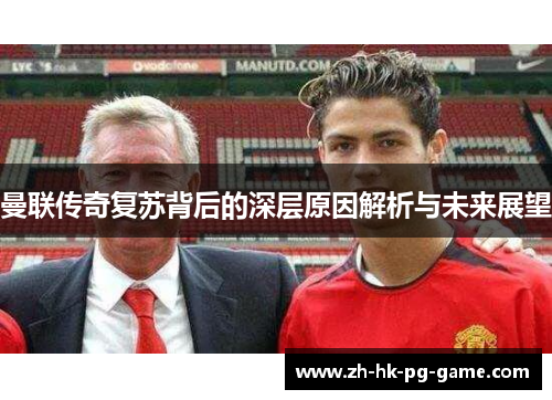 曼联传奇复苏背后的深层原因解析与未来展望
