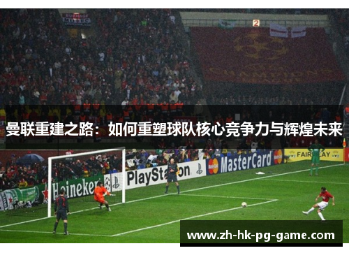 曼联重建之路：如何重塑球队核心竞争力与辉煌未来