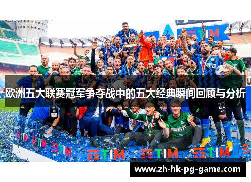 欧洲五大联赛冠军争夺战中的五大经典瞬间回顾与分析