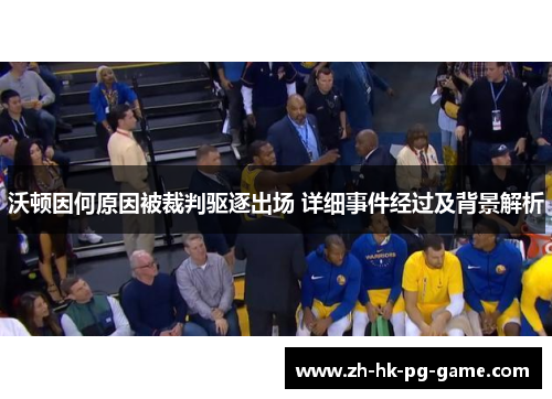沃顿因何原因被裁判驱逐出场 详细事件经过及背景解析