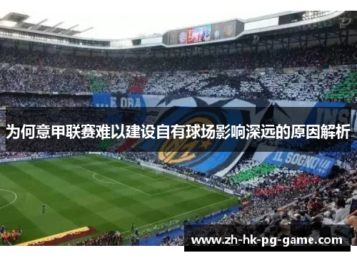 为何意甲联赛难以建设自有球场影响深远的原因解析