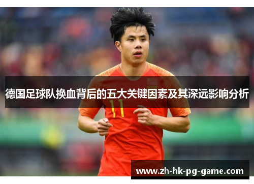 德国足球队换血背后的五大关键因素及其深远影响分析