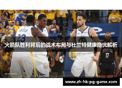 火箭队胜利背后的战术布局与杜兰特健康隐忧解析