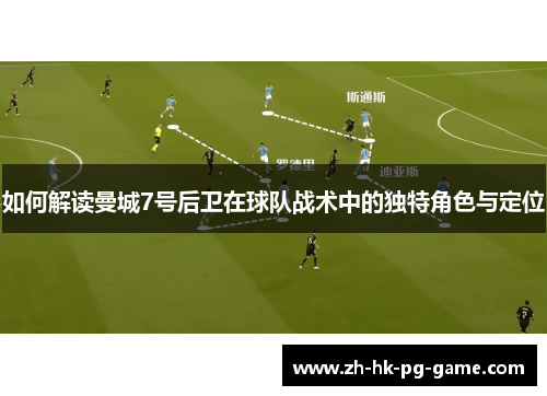 如何解读曼城7号后卫在球队战术中的独特角色与定位
