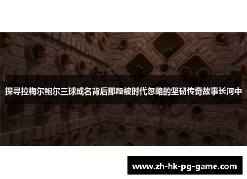 探寻拉梅尔鲍尔三球成名背后那段被时代忽略的坚韧传奇故事长河中