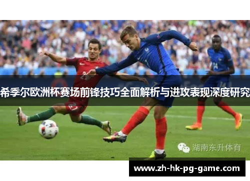 希季尔欧洲杯赛场前锋技巧全面解析与进攻表现深度研究