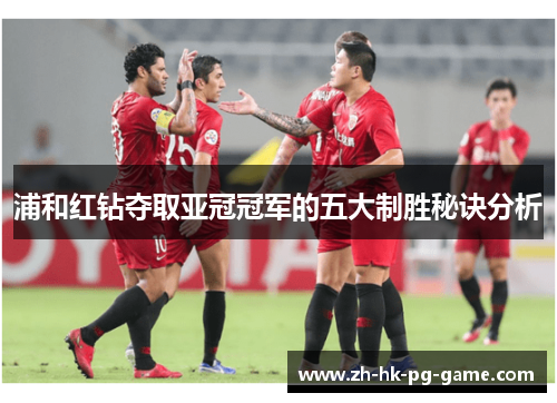 浦和红钻夺取亚冠冠军的五大制胜秘诀分析 浦和红钻夺取亚冠冠军的五大制胜秘诀分析