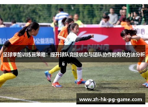 足球季前训练营策略:提升球队竞技状态与团队协作的有效方法分析 足球季前训练营策略:提升球队竞技状态与团队协作的有效方法分析