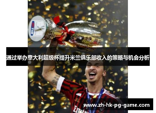 通过举办意大利超级杯提升米兰俱乐部收入的策略与机会分析