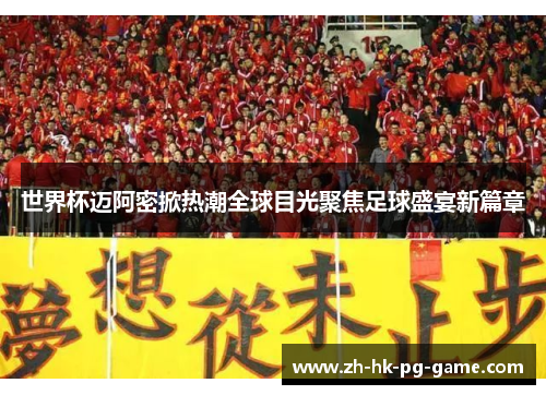 世界杯迈阿密掀热潮全球目光聚焦足球盛宴新篇章