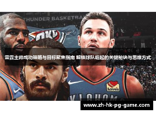 雷霆主帅成功策略与目标聚焦指南 解锁球队崛起的关键秘诀与思维方式